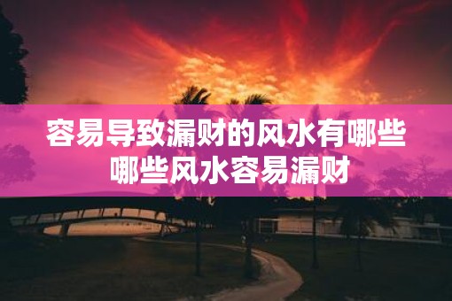 容易导致漏财的风水有哪些 哪些风水容易漏财
