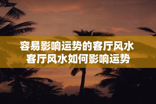 容易影响运势的客厅风水 客厅风水如何影响运势