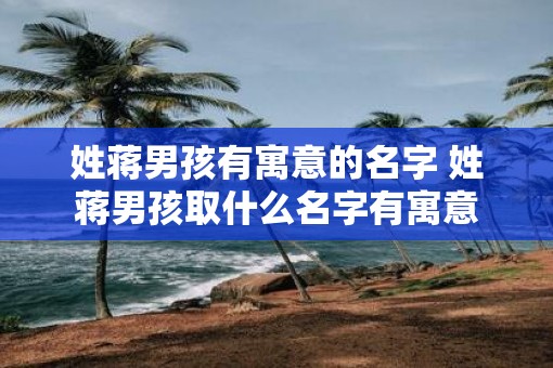 姓蒋男孩有寓意的名字 姓蒋男孩取什么名字有寓意