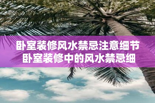 卧室装修风水禁忌注意细节 卧室装修中的风水禁忌细节有哪些