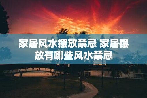家居风水摆放禁忌 家居摆放有哪些风水禁忌