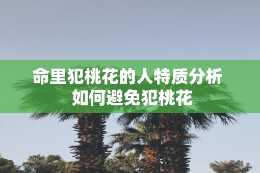 命里犯桃花的人特质分析  如何避免犯桃花