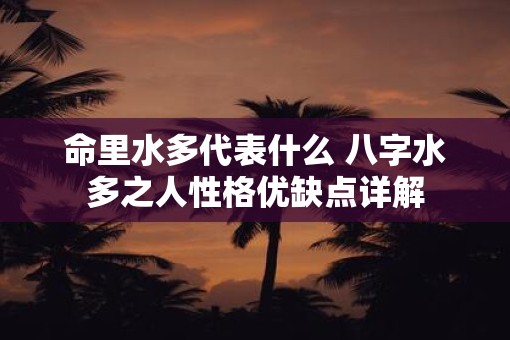 命里水多代表什么 八字水多之人性格优缺点详解