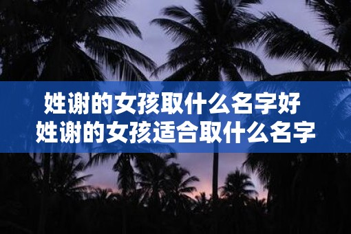 姓谢的女孩取什么名字好 姓谢的女孩适合取什么名字