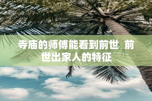 寺庙的师傅能看到前世  前世出家人的特征