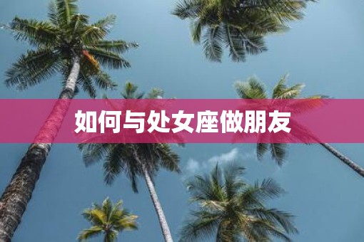 如何与处女座做朋友