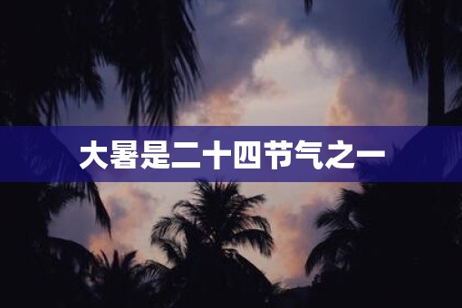 大暑是二十四节气之一