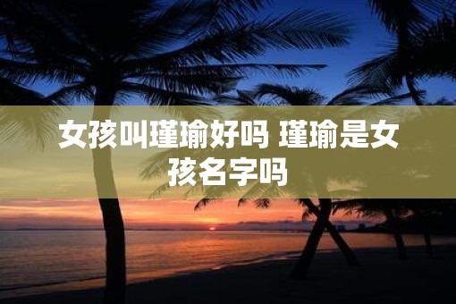 女孩叫瑾瑜好吗 瑾瑜是女孩名字吗