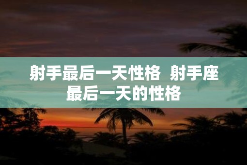 射手最后一天性格  射手座最后一天的性格