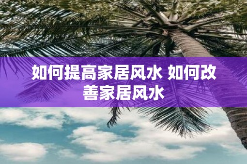 如何提高家居风水 如何改善家居风水