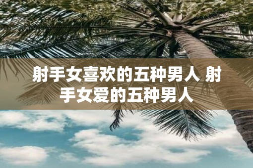 射手女喜欢的五种男人 射手女爱的五种男人