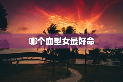 哪个血型女最好命
