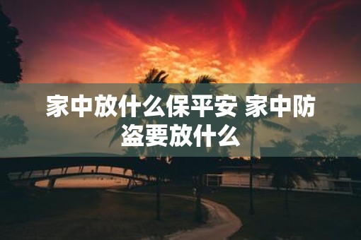 家中放什么保平安 家中防盗要放什么 家中放什么保平安 家中防盗要放什么