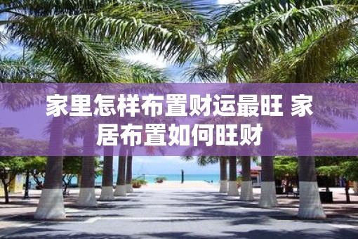 家里怎样布置财运最旺 家居布置如何旺财