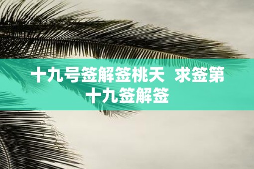 十九号签解签桃天  求签第十九签解签