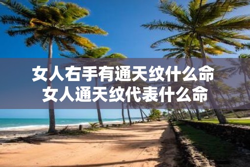女人右手有通天纹什么命 女人通天纹代表什么命