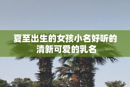 夏至出生的女孩小名好听的 清新可爱的乳名