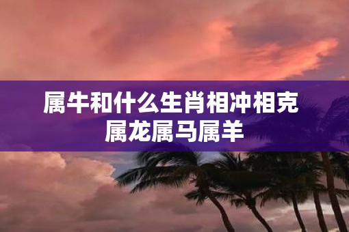 属牛和什么生肖相冲相克 属龙属马属羊