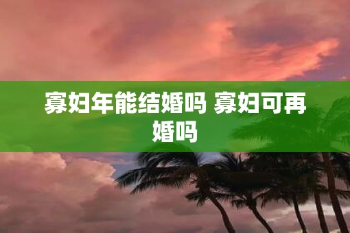 寡妇年能结婚吗 寡妇可再婚吗