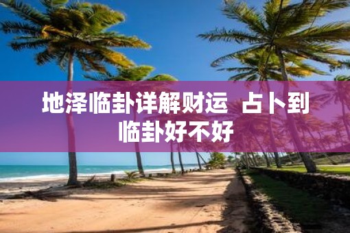 地泽临卦详解财运  占卜到临卦好不好
