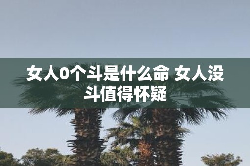 女人0个斗是什么命 女人没斗值得怀疑