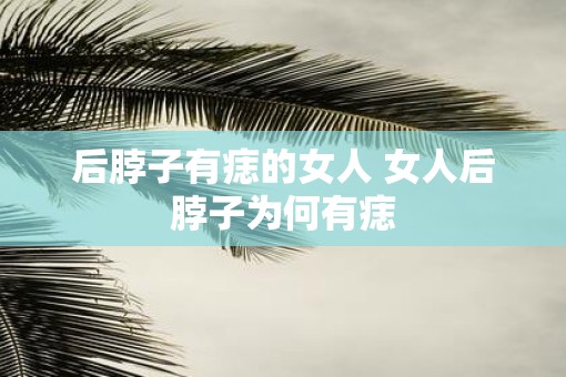 后脖子有痣的女人 女人后脖子为何有痣