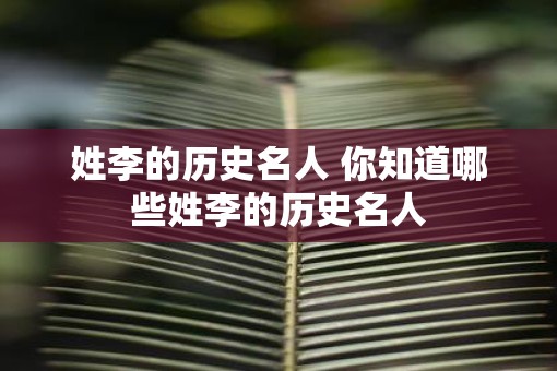 姓李的历史名人 你知道哪些姓李的历史名人