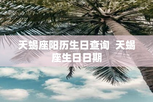 天蝎座阳历生日查询  天蝎座生日日期