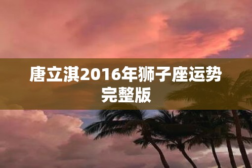唐立淇2016年狮子座运势完整版