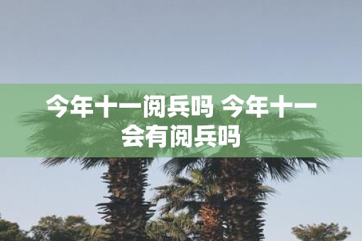 今年十一阅兵吗 今年十一会有阅兵吗