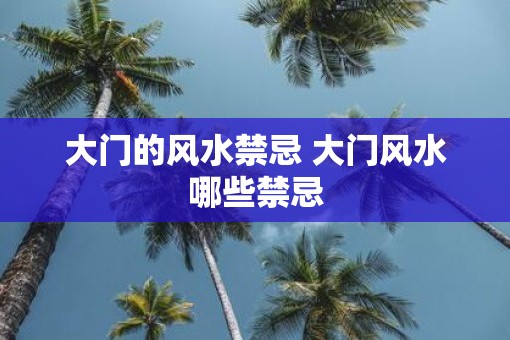 大门的风水禁忌 大门风水哪些禁忌