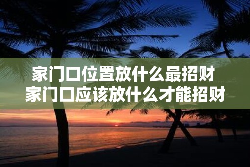 家门口位置放什么最招财 家门口应该放什么才能招财
