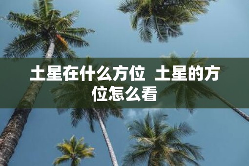 土星在什么方位  土星的方位怎么看