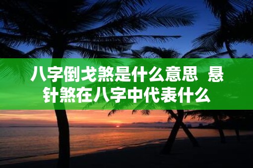 八字倒戈煞是什么意思  悬针煞在八字中代表什么