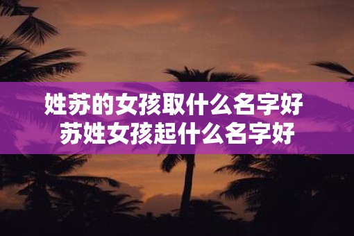 姓苏的女孩取什么名字好 苏姓女孩起什么名字好