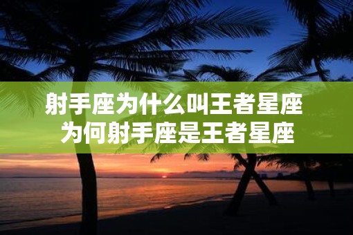 射手座为什么叫王者星座 为何射手座是王者星座