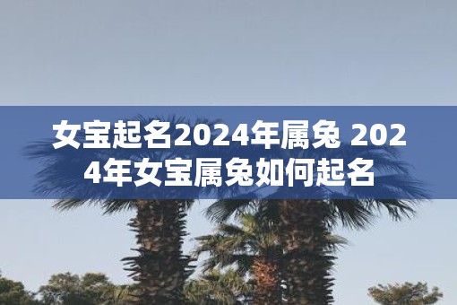 女宝起名2025年属兔 2025年女宝属兔如何起名