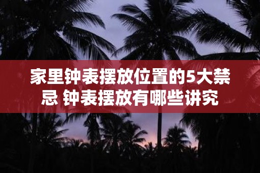 家里钟表摆放位置的5大禁忌 钟表摆放有哪些讲究