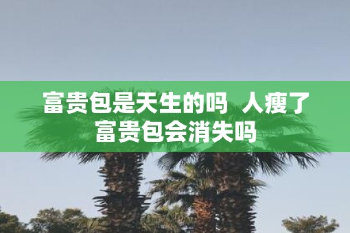 富贵包是天生的吗  人瘦了富贵包会消失吗