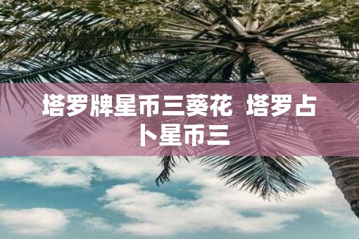 塔罗牌星币三葵花  塔罗占卜星币三