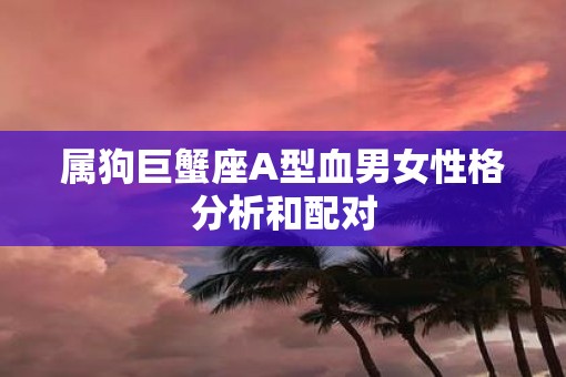 属狗巨蟹座A型血男女性格分析和配对