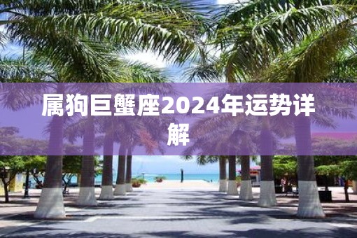 属狗巨蟹座2025年运势详解 属狗巨蟹座2025年运势详解
