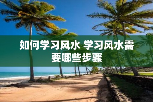 如何学习风水 学习风水需要哪些步骤