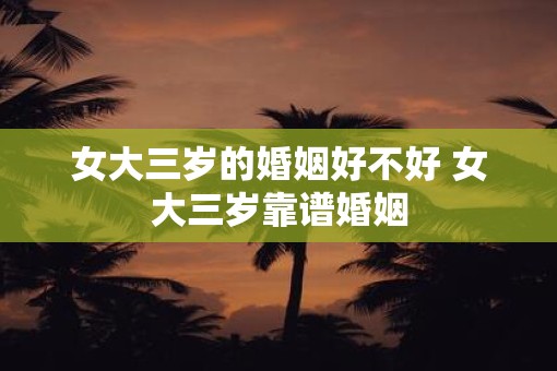 女大三岁的婚姻好不好 女大三岁靠谱婚姻