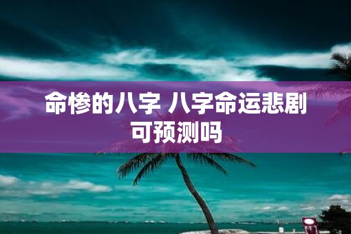 命惨的八字 八字命运悲剧可预测吗