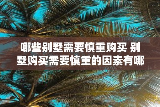 哪些别墅需要慎重购买 别墅购买需要慎重的因素有哪些