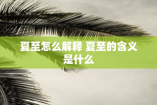 夏至怎么解释 夏至的含义是什么