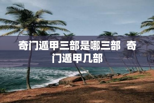 奇门遁甲三部是哪三部  奇门遁甲几部