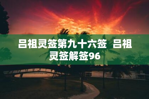 吕祖灵签第九十六签  吕祖灵签解签96