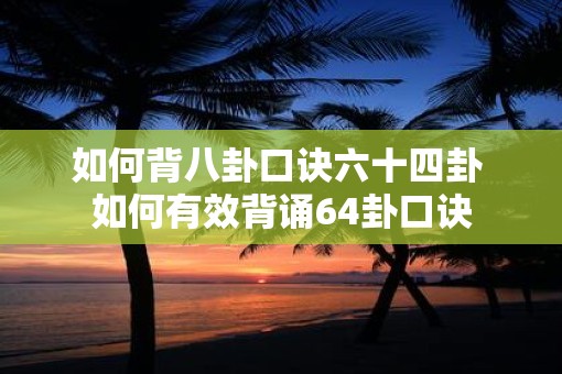如何背八卦口诀六十四卦 如何有效背诵64卦口诀